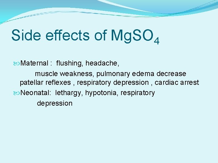 Side effects of Mg. SO 4 Maternal : flushing, headache, muscle weakness, pulmonary edema