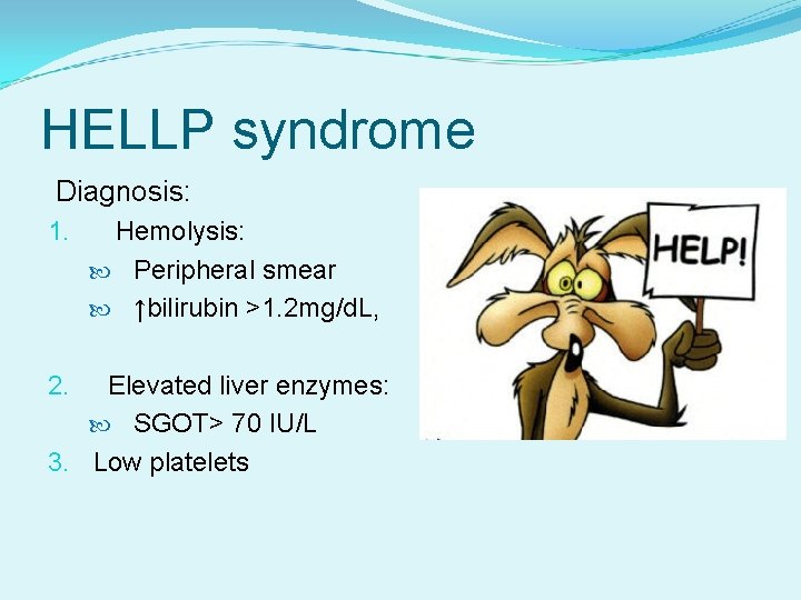 HELLP syndrome Diagnosis: 1. Hemolysis: Peripheral smear ↑bilirubin >1. 2 mg/d. L, Elevated liver
