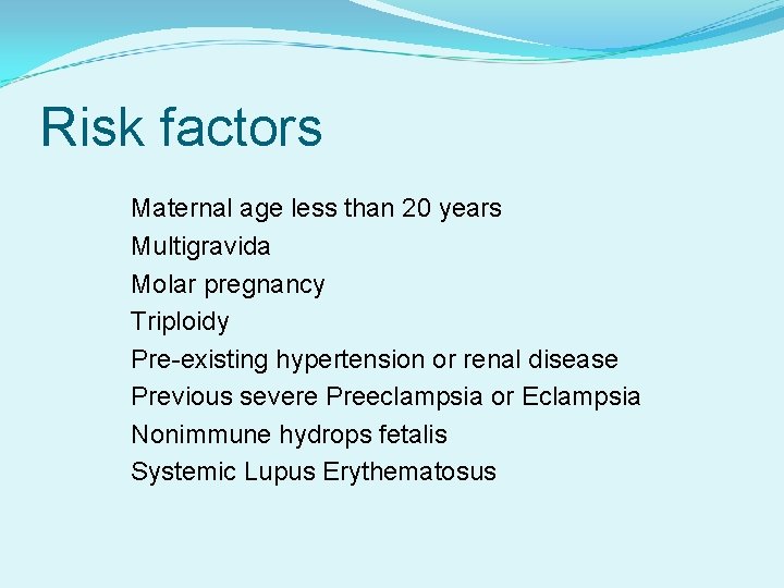 Risk factors Maternal age less than 20 years Multigravida Molar pregnancy Triploidy Pre-existing hypertension