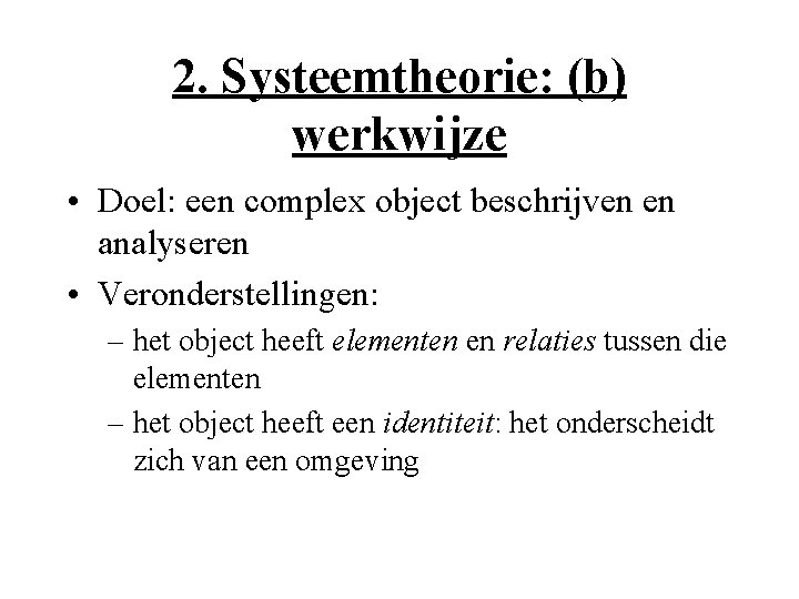 2. Systeemtheorie: (b) werkwijze • Doel: een complex object beschrijven en analyseren • Veronderstellingen: