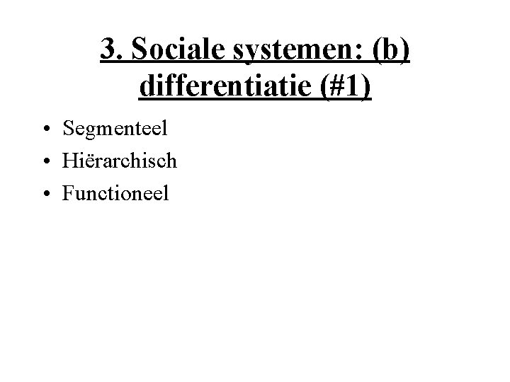 3. Sociale systemen: (b) differentiatie (#1) • Segmenteel • Hiërarchisch • Functioneel 