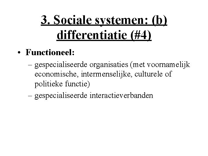 3. Sociale systemen: (b) differentiatie (#4) • Functioneel: – gespecialiseerde organisaties (met voornamelijk economische,