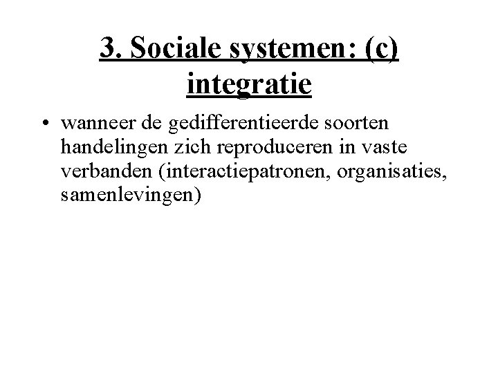3. Sociale systemen: (c) integratie • wanneer de gedifferentieerde soorten handelingen zich reproduceren in