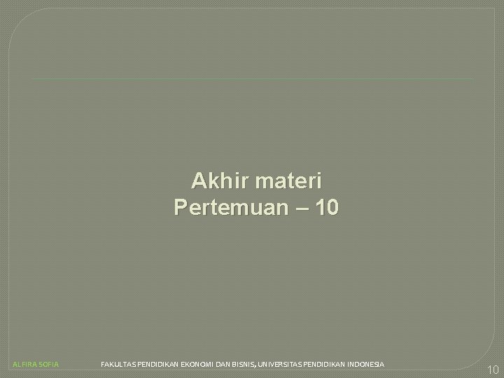 Akhir materi Pertemuan – 10 ALFIRA SOFIA FAKULTAS PENDIDIKAN EKONOMI DAN BISNIS, UNIVERSITAS PENDIDIKAN