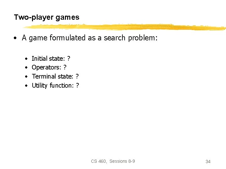 Two-player games • A game formulated as a search problem: • • Initial state: