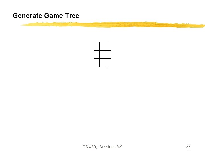 Generate Game Tree CS 460, Sessions 8 -9 41 