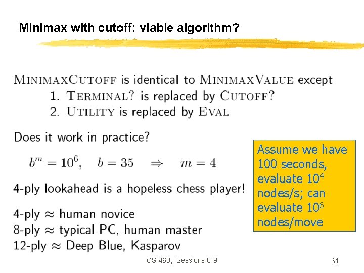 Minimax with cutoff: viable algorithm? Assume we have 100 seconds, evaluate 104 nodes/s; can