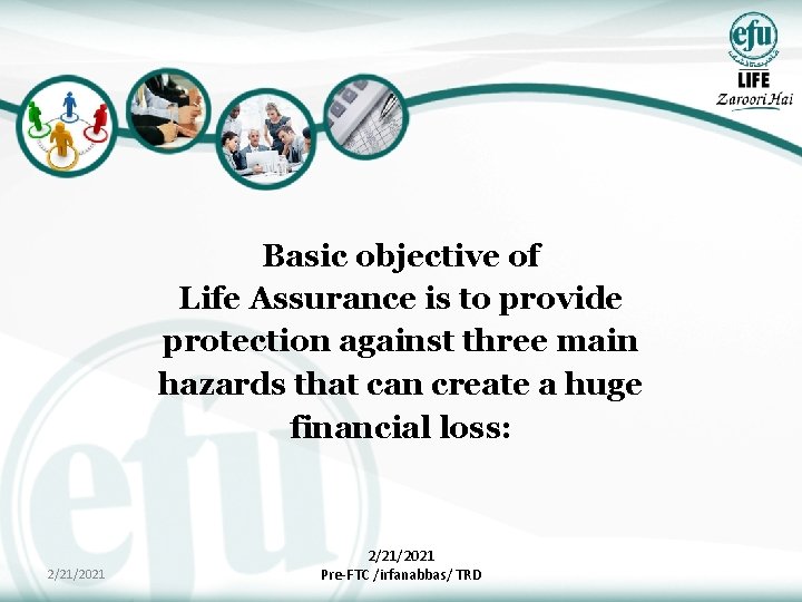 Basic objective of Life Assurance is to provide protection against three main hazards that