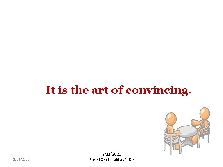 It is the art of convincing. 2/21/2021 Pre-FTC /irfanabbas/ TRD 