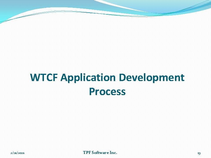 WTCF Application Development Process 2/21/2021 TPF Software Inc. 13 