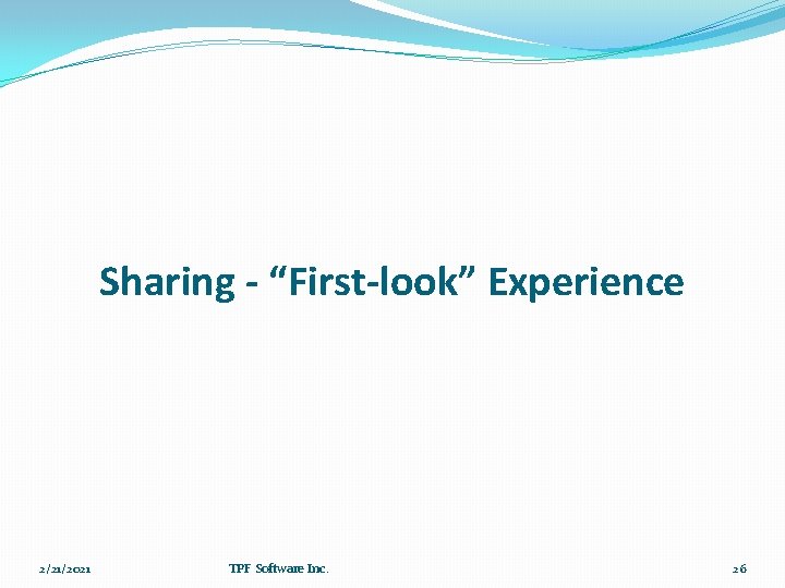 Sharing - “First-look” Experience 2/21/2021 TPF Software Inc. 26 