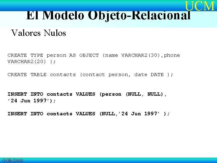 UCM El Modelo Objeto-Relacional Valores Nulos CREATE TYPE person AS OBJECT (name VARCHAR 2(30),