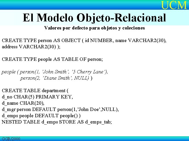 UCM El Modelo Objeto-Relacional Valores por defecto para objetos y coleciones CREATE TYPE person