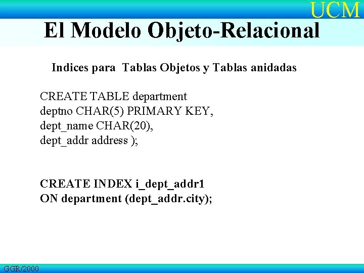UCM El Modelo Objeto-Relacional Indices para Tablas Objetos y Tablas anidadas CREATE TABLE department