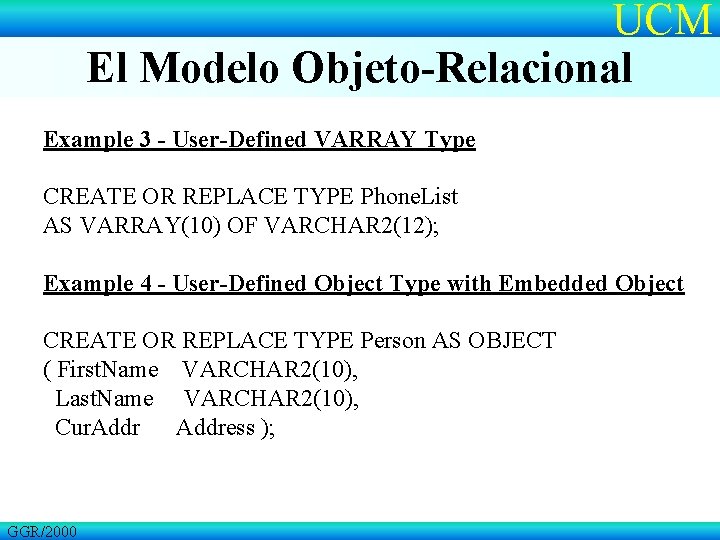 UCM El Modelo Objeto-Relacional Example 3 - User-Defined VARRAY Type CREATE OR REPLACE TYPE