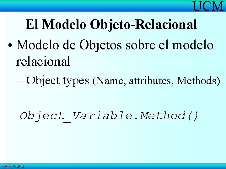 UCM El Modelo Objeto-Relacional • Modelo de Objetos sobre el modelo relacional – Object