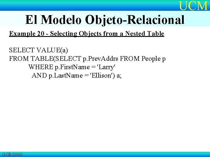 UCM El Modelo Objeto-Relacional Example 20 - Selecting Objects from a Nested Table SELECT