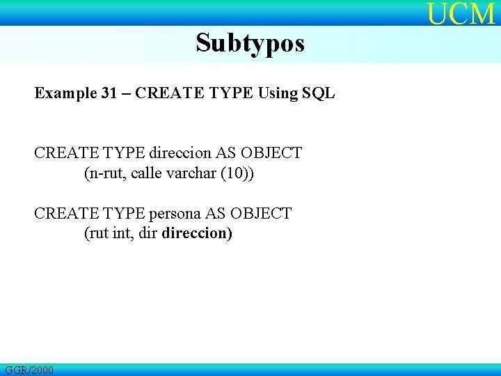 Subtypos Example 31 – CREATE TYPE Using SQL CREATE TYPE direccion AS OBJECT (n-rut,