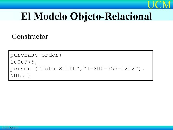 UCM El Modelo Objeto-Relacional Constructor purchase_order( 1000376, person ("John Smith", "1 -800 -555 -1212"),
