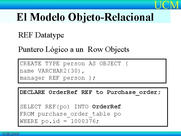 El Modelo Objeto-Relacional UCM REF Datatype Puntero Lógico a un Row Objects CREATE TYPE