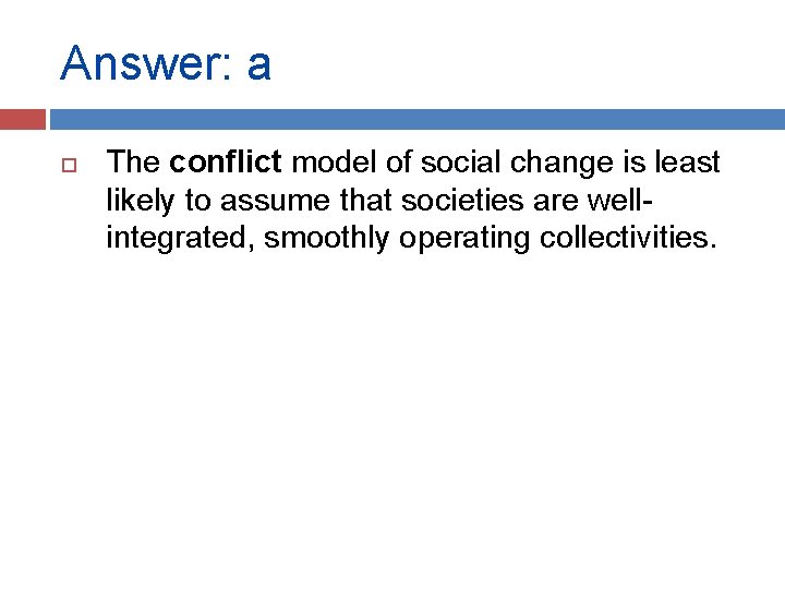Answer: a The conflict model of social change is least likely to assume that