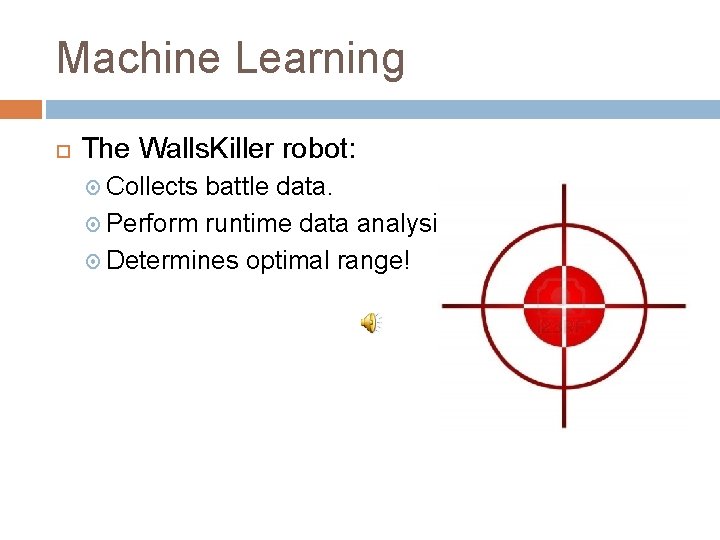 Machine Learning The Walls. Killer robot: Collects battle data. Perform runtime data analysis. Determines Machine Learning The Walls. Killer robot: Collects battle data. Perform runtime data analysis. Determines