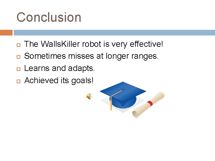 Conclusion The Walls. Killer robot is very effective! Sometimes misses at longer ranges. Learns