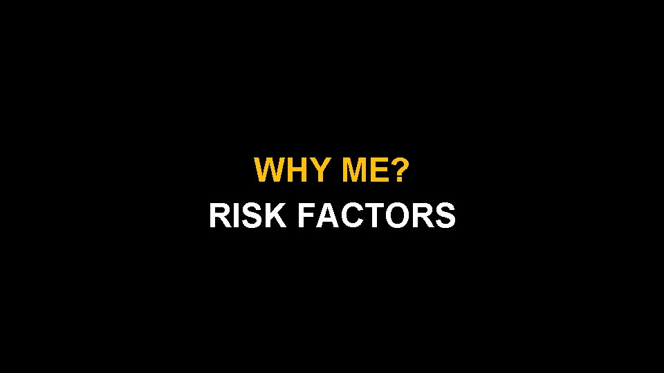WHY ME? RISK FACTORS 