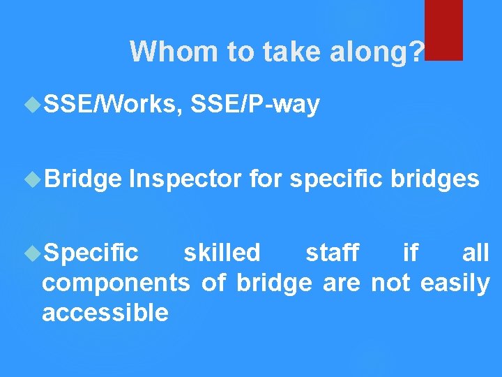 Whom to take along? SSE/Works, Bridge SSE/P-way Inspector for specific bridges Specific skilled staff