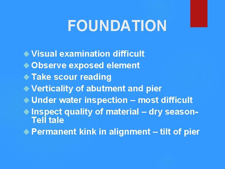 FOUNDATION Visual examination difficult Observe exposed element Take scour reading Verticality of abutment and