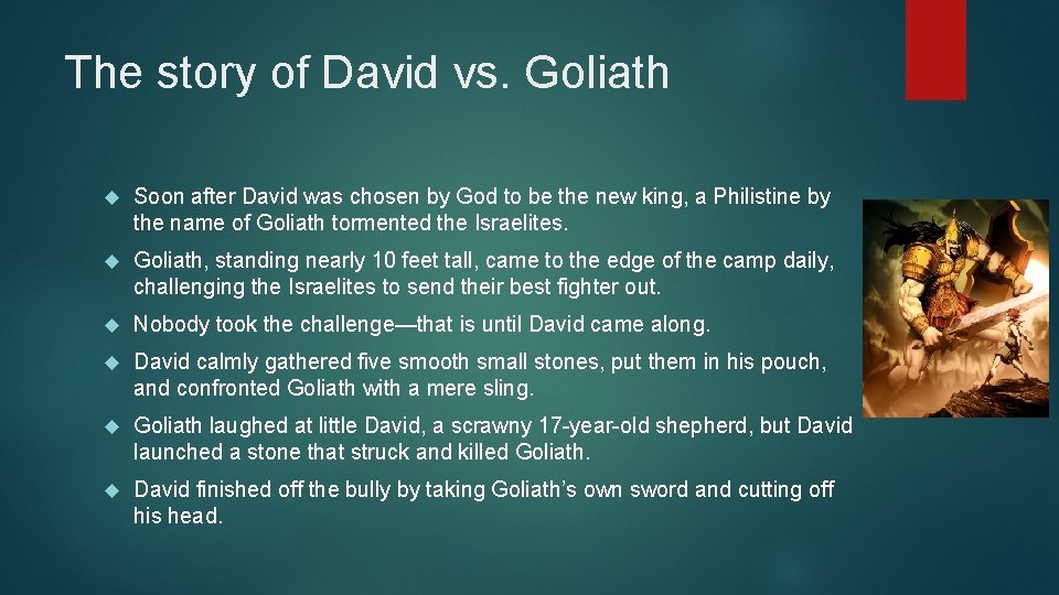 The story of David vs. Goliath Soon after David was chosen by God to