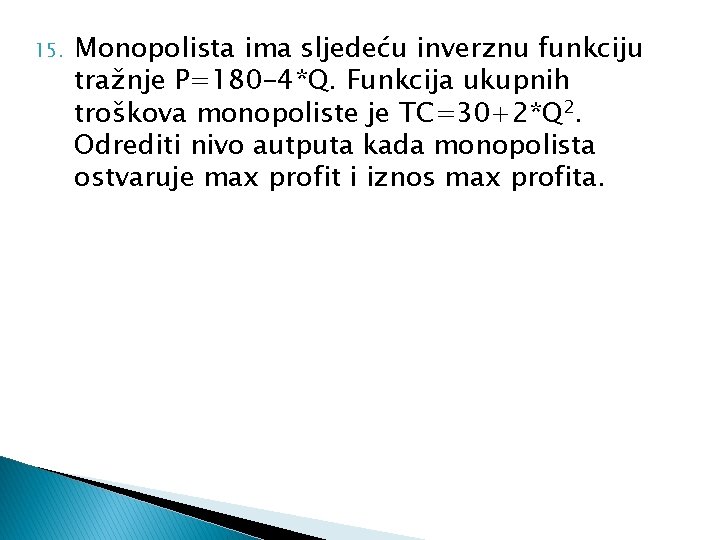 15. Monopolista ima sljedeću inverznu funkciju tražnje P=180 -4*Q. Funkcija ukupnih troškova monopoliste je