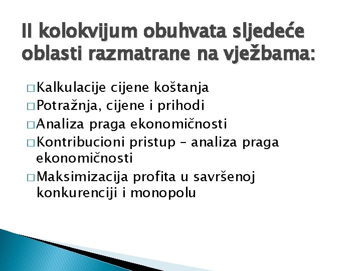 II kolokvijum obuhvata sljedeće oblasti razmatrane na vježbama: � Kalkulacijene koštanja � Potražnja, cijene