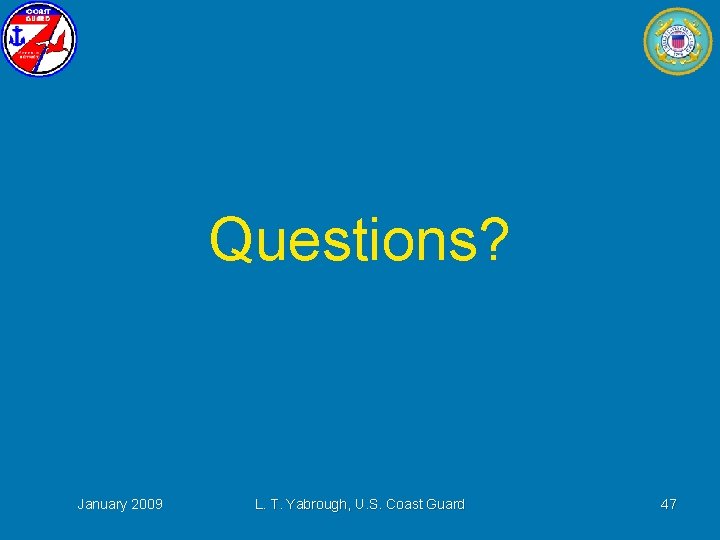 Questions? January 2009 L. T. Yabrough, U. S. Coast Guard 47 