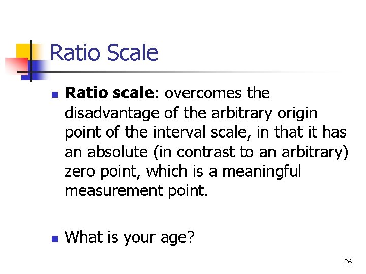 Ratio Scale n n Ratio scale: overcomes the disadvantage of the arbitrary origin point