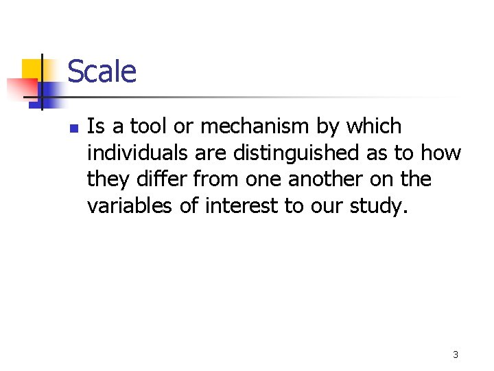 Scale n Is a tool or mechanism by which individuals are distinguished as to