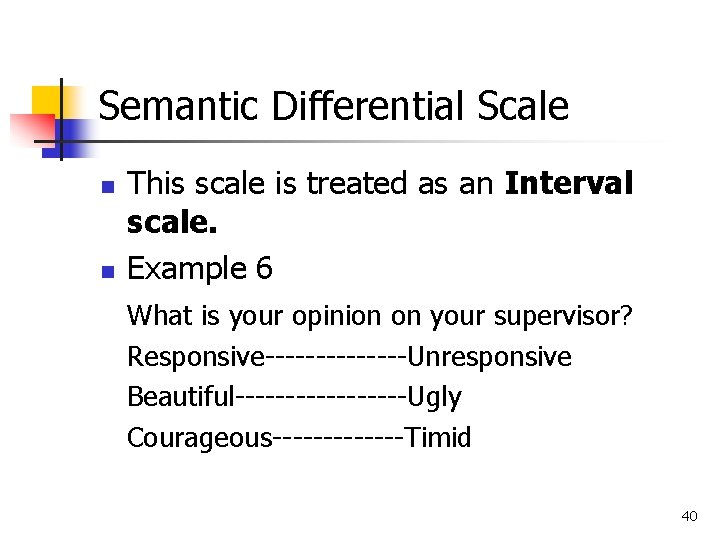 Semantic Differential Scale n n This scale is treated as an Interval scale. Example
