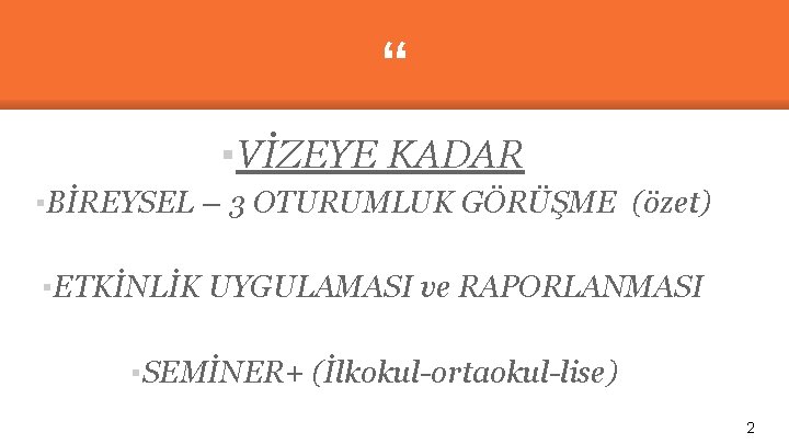 “ ▪VİZEYE KADAR ▪BİREYSEL – 3 OTURUMLUK GÖRÜŞME (özet) ▪ETKİNLİK UYGULAMASI ve RAPORLANMASI ▪SEMİNER+