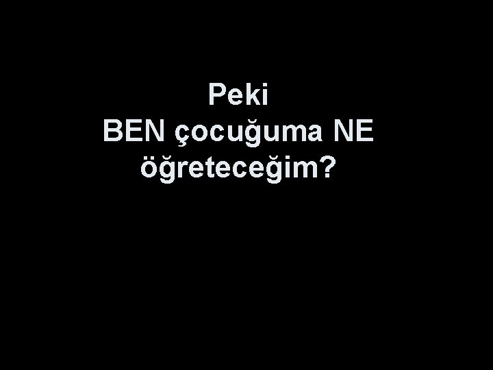 Peki BEN çocuğuma NE öğreteceğim? 