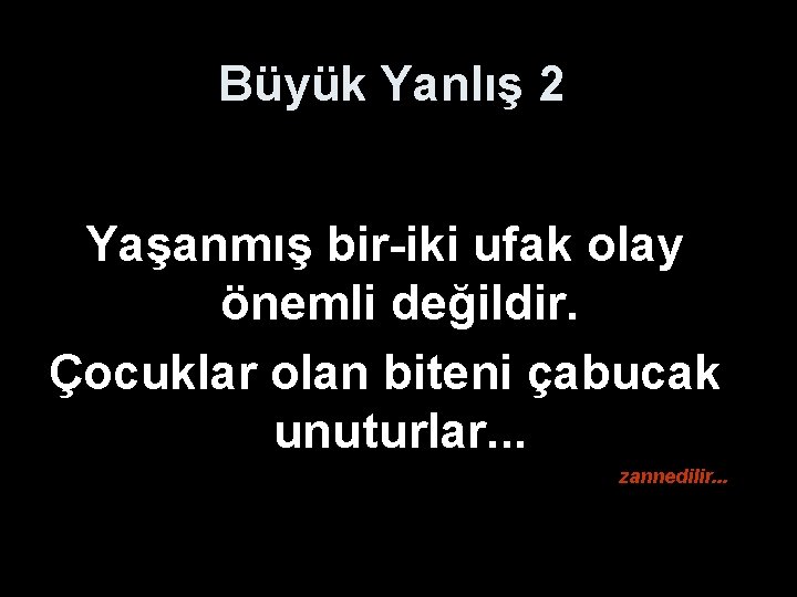 Büyük Yanlış 2 Yaşanmış bir-iki ufak olay önemli değildir. Çocuklar olan biteni çabucak unuturlar.