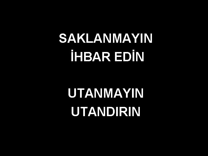 SAKLANMAYIN İHBAR EDİN UTANMAYIN UTANDIRIN 