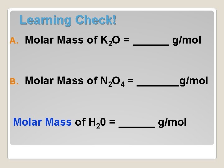 Learning Check! A. Molar Mass of K 2 O = ______ g/mol B. Molar