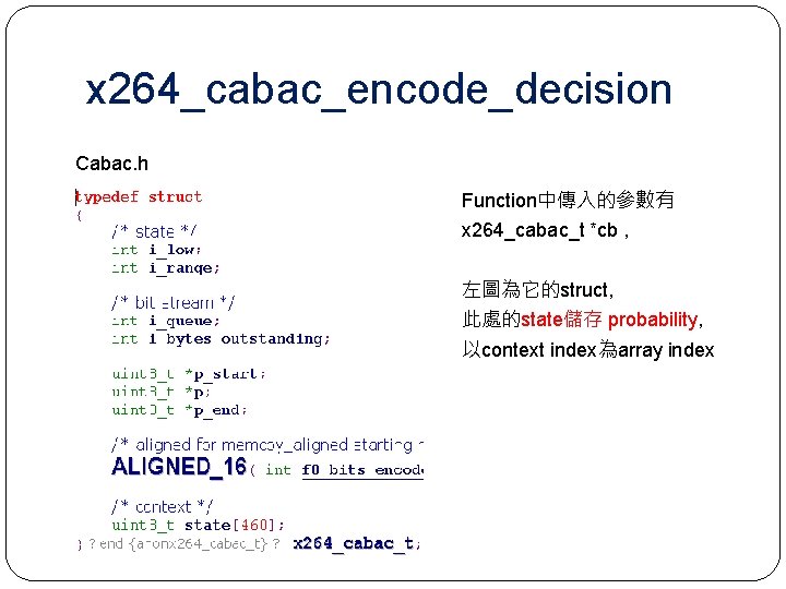 x 264_cabac_encode_decision Cabac. h Function中傳入的參數有 x 264_cabac_t *cb , 左圖為它的struct, 此處的state儲存 probability, 以context index為array