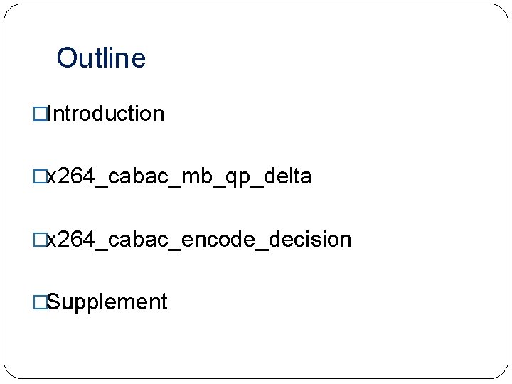 Outline �Introduction �x 264_cabac_mb_qp_delta �x 264_cabac_encode_decision �Supplement 