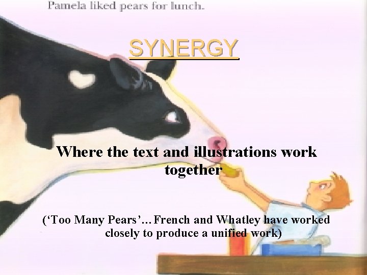 SYNERGY Where the text and illustrations work together (‘Too Many Pears’…French and Whatley have