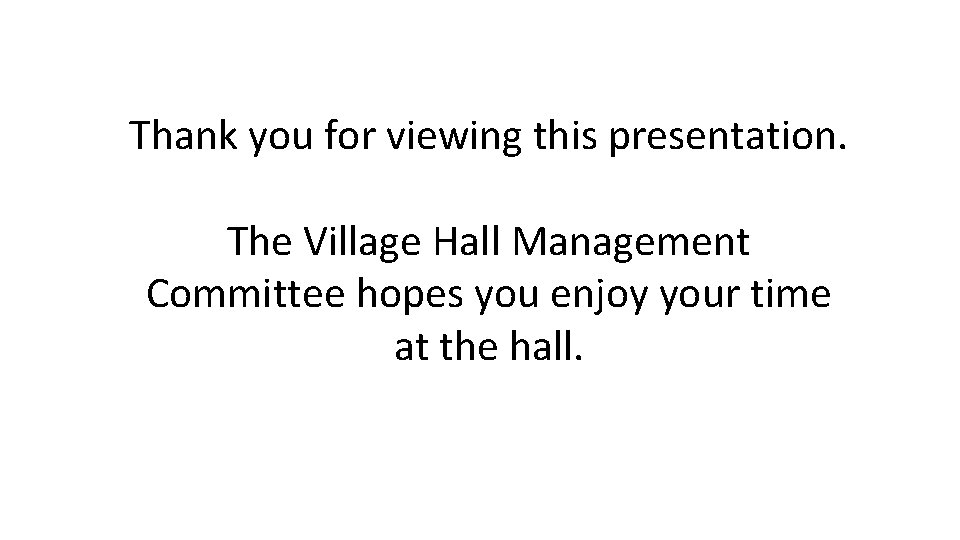 Thank you for viewing this presentation. The Village Hall Management Committee hopes you enjoy