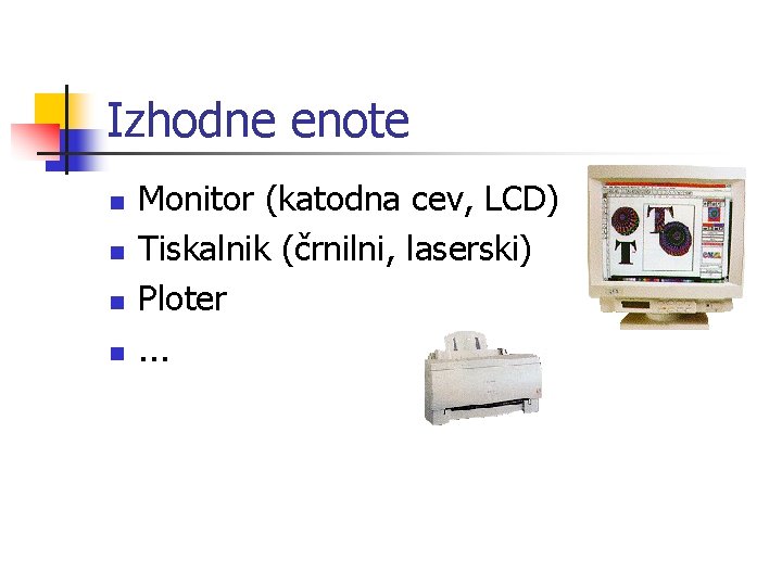 Izhodne enote n n Monitor (katodna cev, LCD) Tiskalnik (črnilni, laserski) Ploter. . .