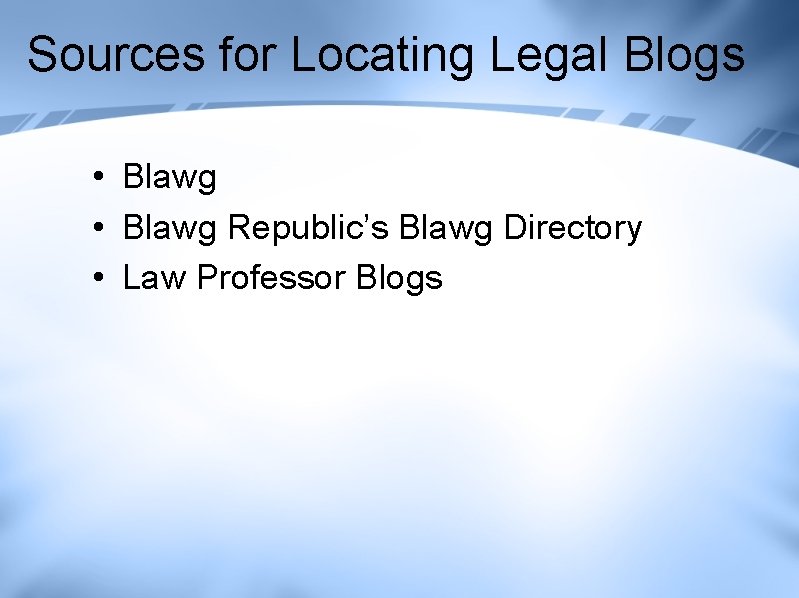 Sources for Locating Legal Blogs • Blawg Republic’s Blawg Directory • Law Professor Blogs