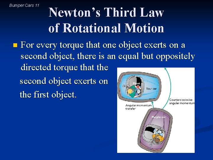 Bumper Cars 11 n Newton’s Third Law of Rotational Motion For every torque that
