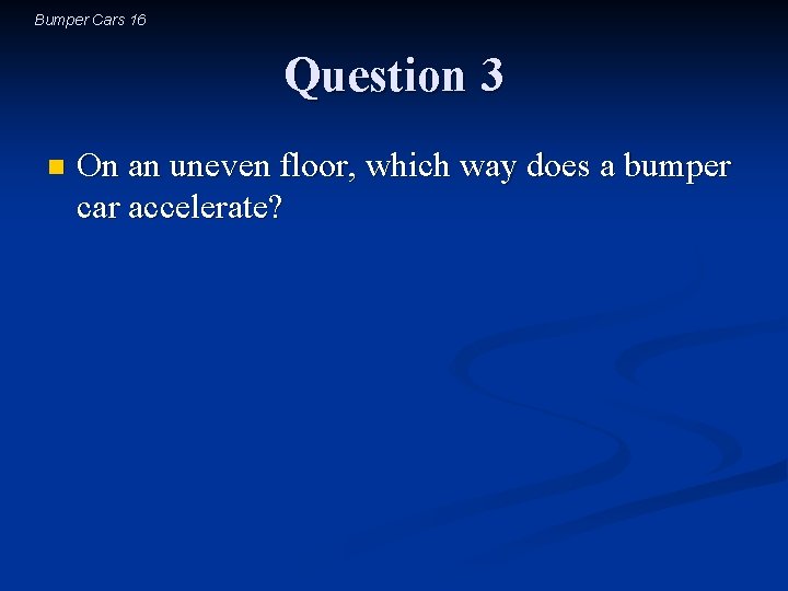 Bumper Cars 16 Question 3 n On an uneven floor, which way does a